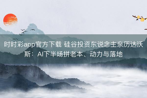 时时彩app官方下载 硅谷投资东说念主亲历达沃斯：AI下半场拼老本、动力与落地