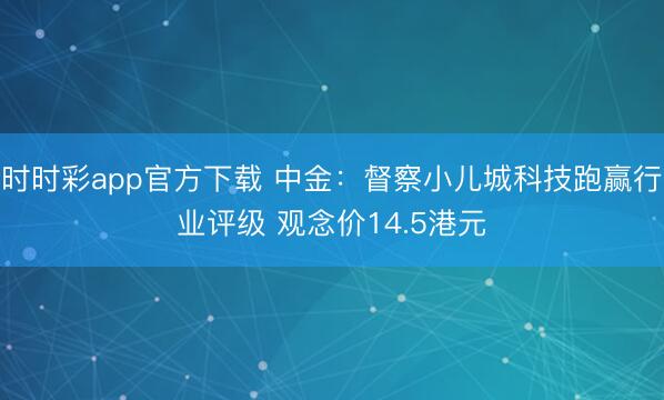 时时彩app官方下载 中金:督察小儿城科技跑赢行业评级 观念价14.5港元