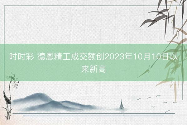 时时彩 德恩精工成交额创2023年10月10日以来新高