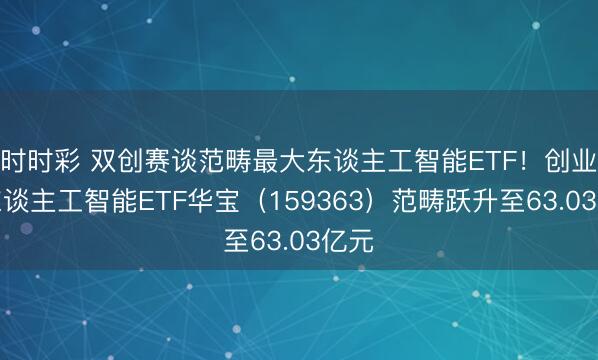 时时彩 双创赛谈范畴最大东谈主工智能ETF！创业板东谈主工智能ETF华宝（159363）范畴跃升至63.03亿元