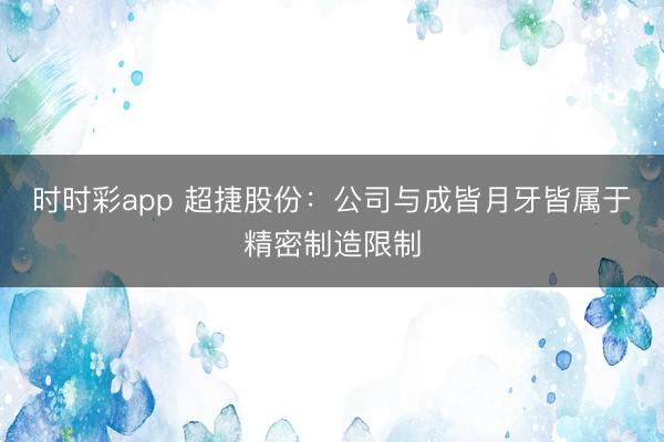 时时彩app 超捷股份：公司与成皆月牙皆属于精密制造限制