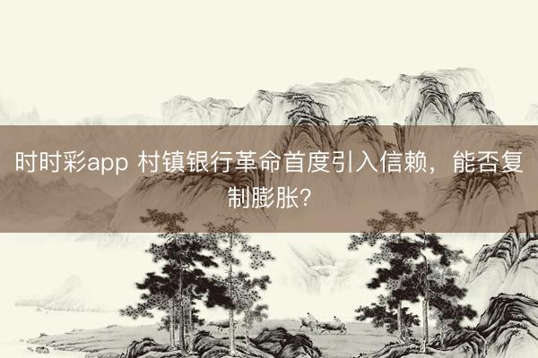 时时彩app 村镇银行革命首度引入信赖，能否复制膨胀？