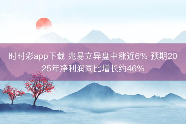时时彩app下载 兆易立异盘中涨近6% 预期2025年净利润同比增长约46%