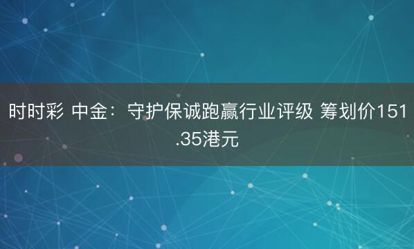 时时彩 中金：守护保诚跑赢行业评级 筹划价151.35港元