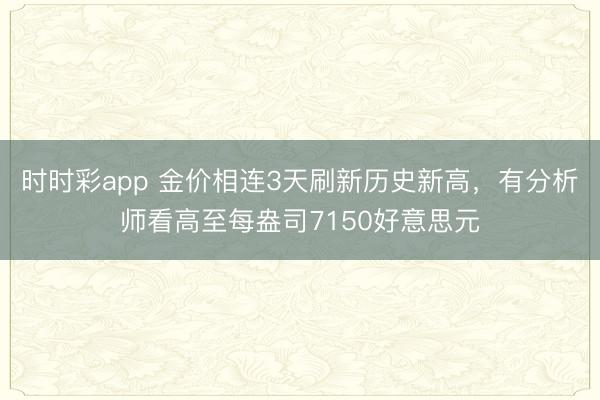 时时彩app 金价相连3天刷新历史新高，有分析师看高至每盎司7150好意思元