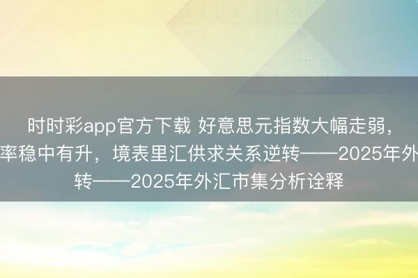 时时彩app官方下载 好意思元指数大幅走弱，东说念主民币汇率稳中有升，境表里汇供求关系逆转——2025年外汇市集分析诠释