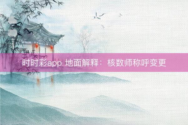 时时彩app 地面解释：核数师称呼变更
