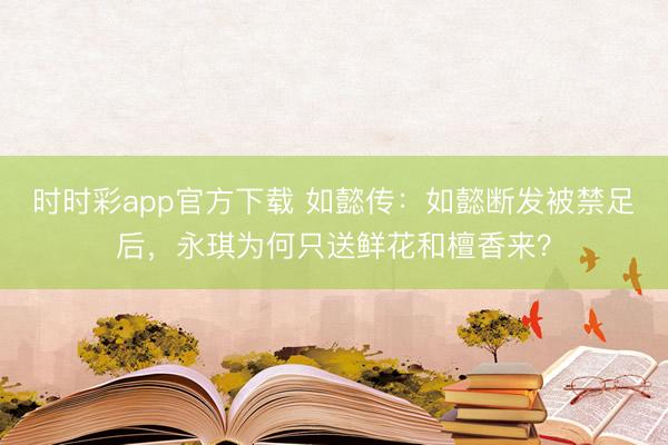 时时彩app官方下载 如懿传：如懿断发被禁足后，永琪为何只送鲜花和檀香来？