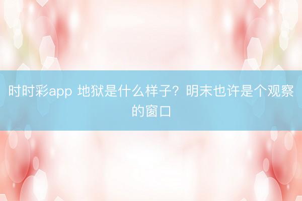 时时彩app 地狱是什么样子？明末也许是个观察的窗口