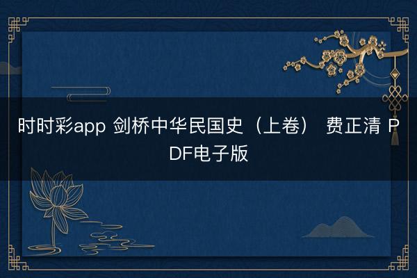 时时彩app 剑桥中华民国史(上卷) 费正清 PDF电子版