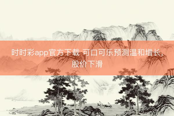 时时彩app官方下载 可口可乐预测温和增长,股价下滑