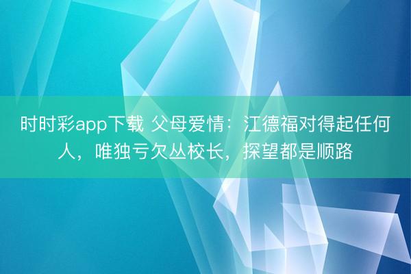 时时彩app下载 父母爱情：江德福对得起任何人，唯独亏欠丛校长，探望都是顺路