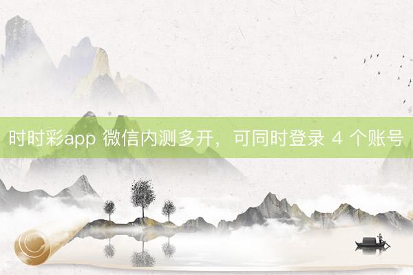 时时彩app 微信内测多开，可同时登录 4 个账号