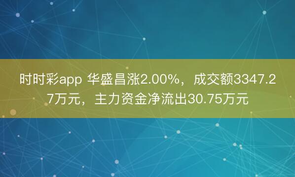 时时彩app 华盛昌涨2.00%，成交额3347.27万元，主力资金净流出30.75万元