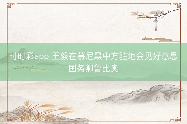 时时彩app 王毅在慕尼黑中方驻地会见好意思国务卿鲁比奥