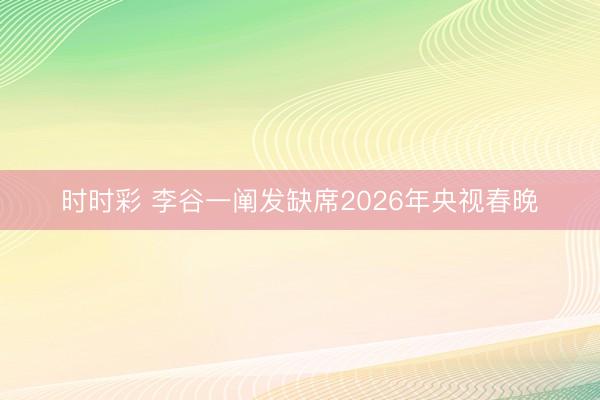 时时彩 李谷一阐发缺席2026年央视春晚
