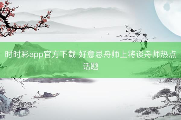 时时彩app官方下载 好意思舟师上将谈舟师热点话题