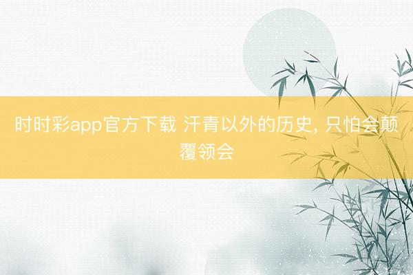 时时彩app官方下载 汗青以外的历史， 只怕会颠覆领会
