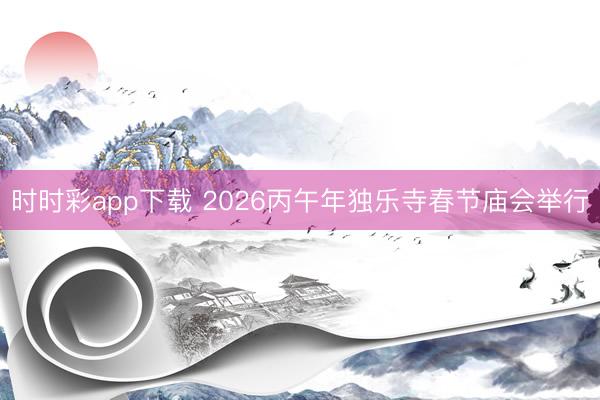 时时彩app下载 2026丙午年独乐寺春节庙会举行