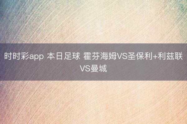 时时彩app 本日足球 霍芬海姆VS圣保利+利兹联VS曼城