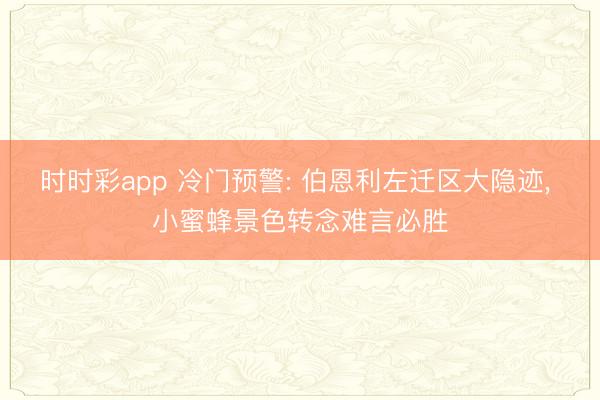 时时彩app 冷门预警: 伯恩利左迁区大隐迹， 小蜜蜂景色转念难言必胜