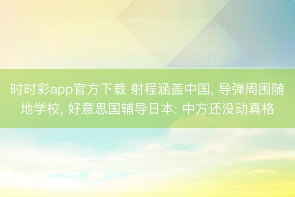时时彩app官方下载 射程涵盖中国， 导弹周围随地学校， 好意思国辅导日本: 中方还没动真格