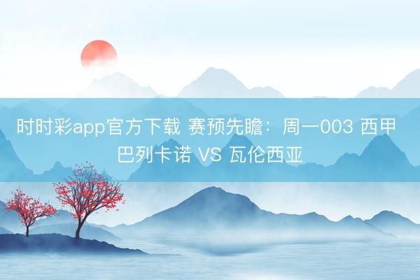 时时彩app官方下载 赛预先瞻：周一003 西甲 巴列卡诺 VS 瓦伦西亚