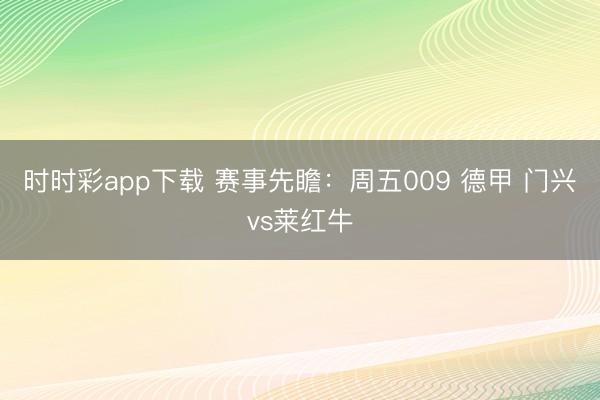 时时彩app下载 赛事先瞻:周五009 德甲 门兴vs莱红牛