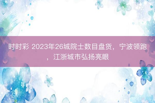 时时彩 2023年26城院士数目盘货,宁波领跑,江浙城市弘扬亮眼