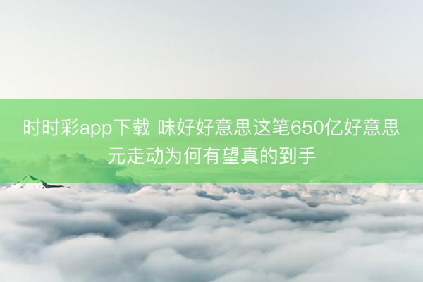 时时彩app下载 味好好意思这笔650亿好意思元走动为何有望真的到手