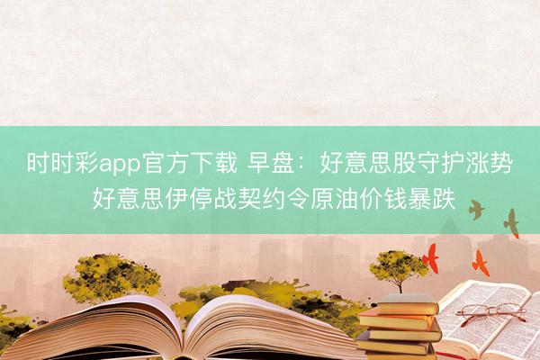 时时彩app官方下载 早盘：好意思股守护涨势 好意思伊停战契约令原油价钱暴跌