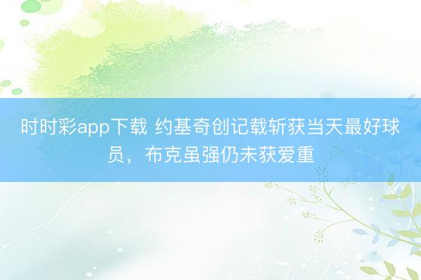 时时彩app下载 约基奇创记载斩获当天最好球员,布克虽强仍未获爱重