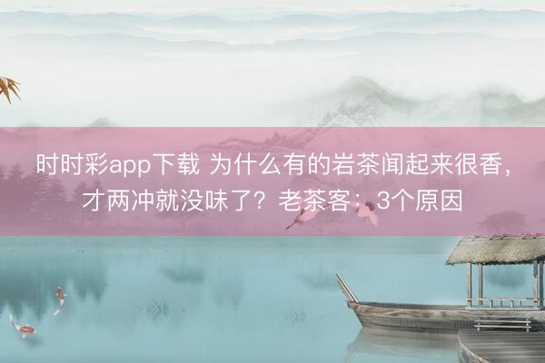 时时彩app下载 为什么有的岩茶闻起来很香，才两冲就没味了？老茶客：3个原因