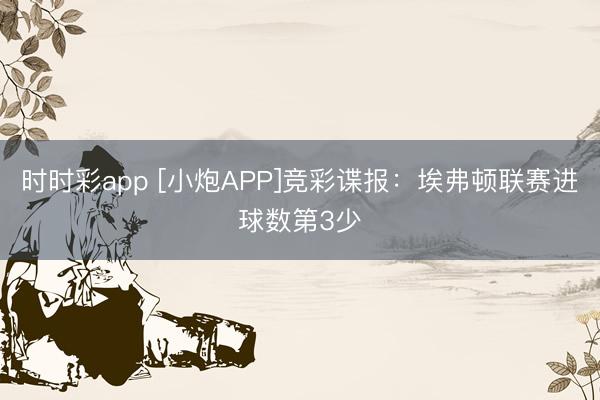 时时彩app [小炮APP]竞彩谍报：埃弗顿联赛进球数第3少