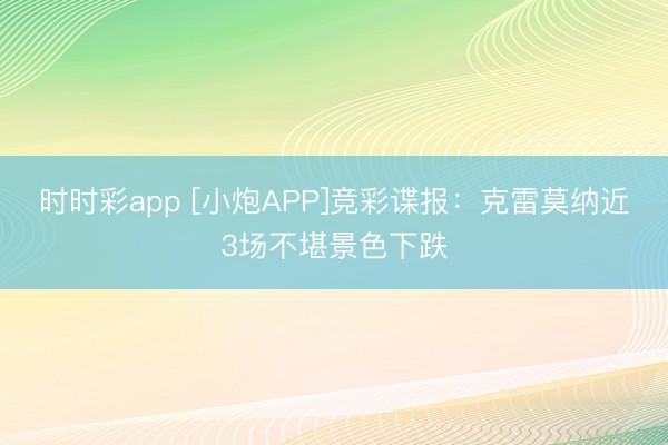 时时彩app [小炮APP]竞彩谍报：克雷莫纳近3场不堪景色下跌