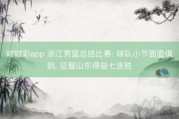 时时彩app 浙江男篮总结比赛: 球队小节面面俱到， 征服山东得益七连胜