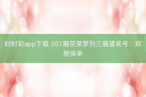 时时彩app下载 051期花荣罗列三展望奖号：双胆保举