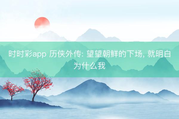 时时彩app 历侠外传: 望望朝鲜的下场, 就明白为什么我