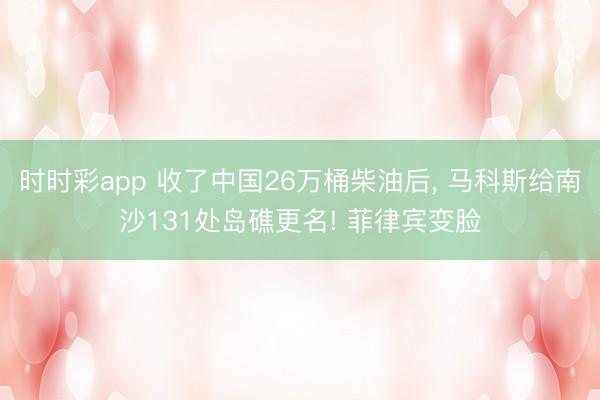 时时彩app 收了中国26万桶柴油后, 马科斯给南沙131处岛礁更名! 菲律宾变脸