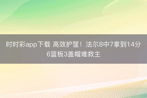 时时彩app下载 高效护筐！法尔8中7拿到14分6篮板3盖帽难救主
