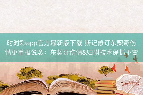 时时彩app官方最新版下载 斯记修订东契奇伤情更重报说念:东契奇伤情&归附技术保抓不变
