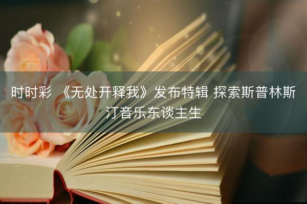 时时彩 《无处开释我》发布特辑 探索斯普林斯汀音乐东谈主生