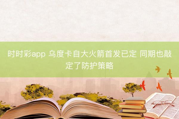 时时彩app 乌度卡自大火箭首发已定 同期也敲定了防护策略
