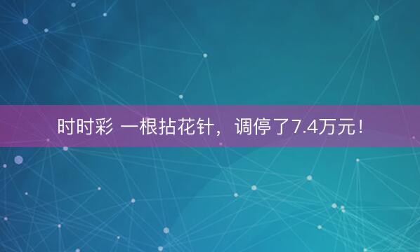时时彩 一根拈花针，调停了7.4万元！