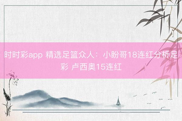 时时彩app 精选足篮众人：小盼哥18连红分析足彩 卢西奥15连红