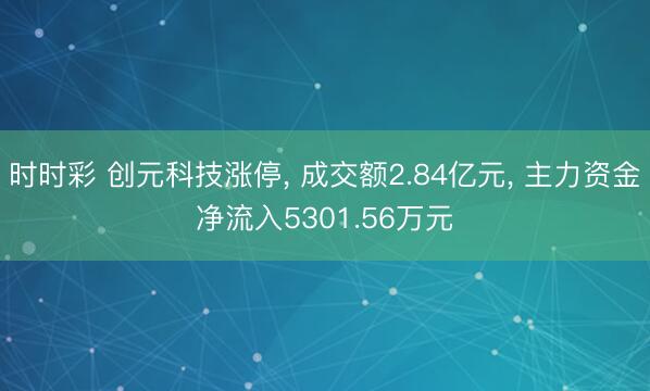 时时彩 创元科技涨停， 成交额2.84亿元， 主力资金净流入5301.56万元