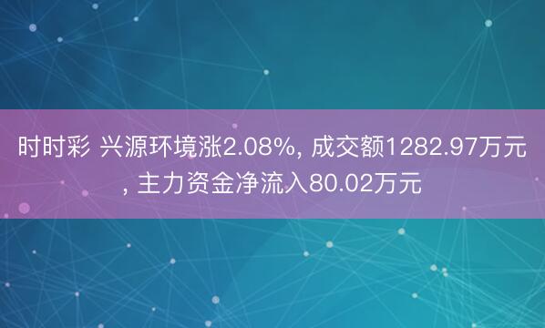时时彩 兴源环境涨2.08%， 成交额1282.97万元， 主力资金净流入80.02万元