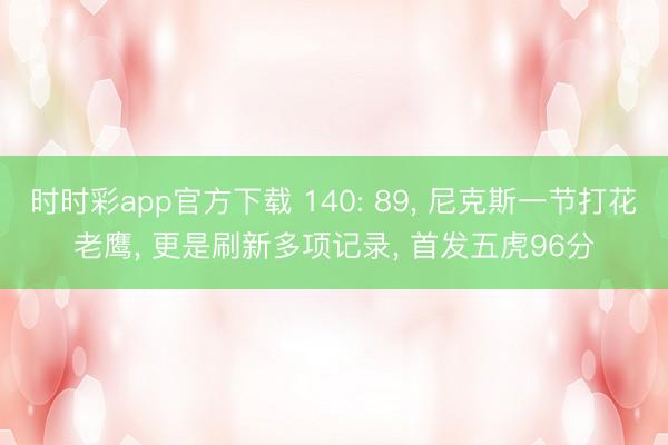 时时彩app官方下载 140: 89， 尼克斯一节打花老鹰， 更是刷新多项记录， 首发五虎96分