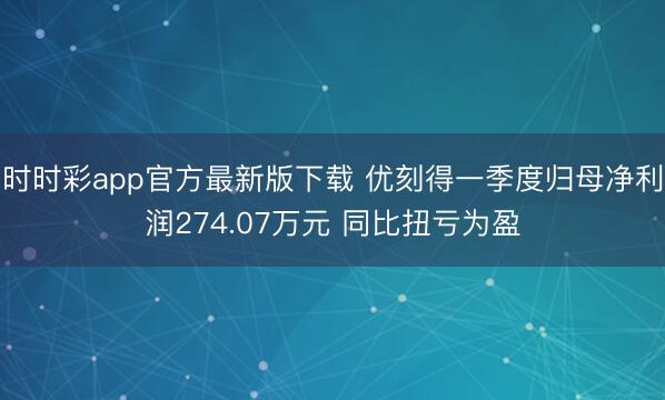 时时彩app官方最新版下载 优刻得一季度归母净利润274.07万元 同比扭亏为盈