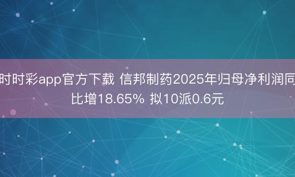 时时彩app官方下载 信邦制药2025年归母净利润同比增18.65% 拟10派0.6元